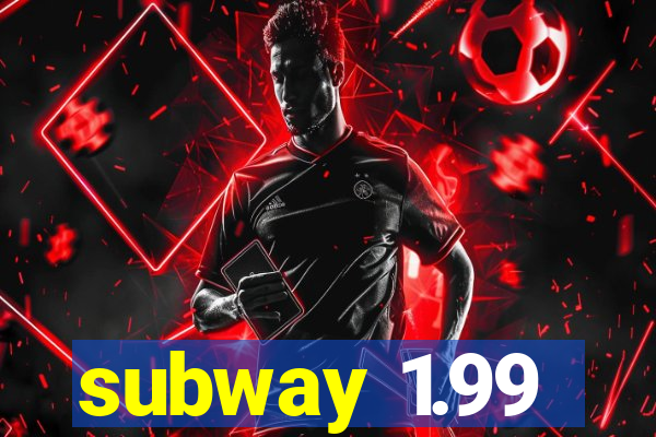subway 1.99